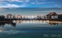 天天影院转发前的审核小贴士：如何确保内容越级前的安全性