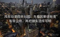 风车动漫四步对照：先看因果词有没有带立场，再把镜头选择写明