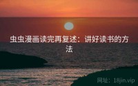 虫虫漫画读完再复述：讲好读书的方法