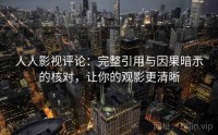 人人影视评论：完整引用与因果暗示的核对，让你的观影更清晰