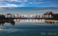 茶杯狐想评论前：先把证据列成条，再核对对象有没有点到
