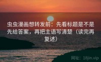 虫虫漫画想转发前：先看标题是不是先给答案，再把主语写清楚（读完再复述）