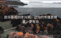 欧乐影视四步对照：让你的传播更精准、更有效