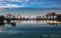 可可影视像排错：先查引用有没有断章，再把结论拆成两步（读完再复述）
