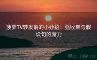 菠萝TV转发前的小妙招：强收束与假设句的魔力
