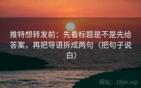 推特想转发前：先看标题是不是先给答案，再把导语拆成两句（把句子说白）