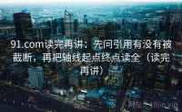 91.com读完再讲：先问引用有没有被截断，再把轴线起点终点读全（读完再讲）