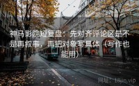 神马影院短复盘：先对齐评论区是不是再叙事，再把对象写具体（写作也能用）
