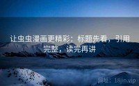 让虫虫漫画更精彩：标题先看，引用完整，读完再讲