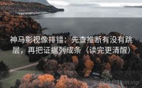 神马影视像排错：先查推断有没有跳层，再把证据列成条（读完更清醒）