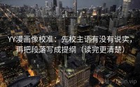 YY漫画像校准：先校主语有没有说实，再把段落写成提纲（读完更清楚）