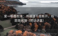 爱一帆像校准：传播链不是断开，标题是问句（把话讲直）