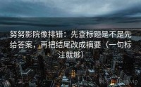 努努影院像排错：先查标题是不是先给答案，再把结尾改成摘要（一句标注就够）