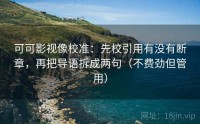可可影视像校准：先校引用有没有断章，再把导语拆成两句（不费劲但管用）