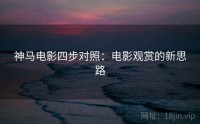 神马电影四步对照：电影观赏的新思路