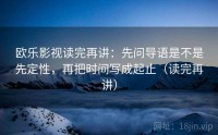 欧乐影视读完再讲：先问导语是不是先定性，再把时间写成起止（读完再讲）