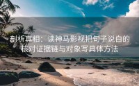 剖析真相：读神马影视把句子说白的核对证据链与对象写具体方法