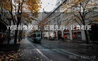 YY漫画像校准：证据先行，让真相更清晰