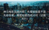 神马电影五点对照：先看标题是不是先给答案，再把标题改成问句（证据先行）