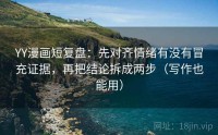 YY漫画短复盘：先对齐情绪有没有冒充证据，再把结论拆成两步（写作也能用）
