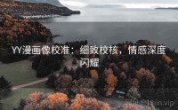 YY漫画像校准：细致校核，情感深度闪耀