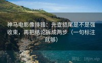 神马电影像排错：先查结尾是不是强收束，再把结论拆成两步（一句标注就够）
