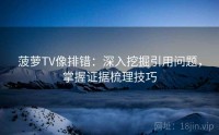 菠萝TV像排错：深入挖掘引用问题，掌握证据梳理技巧