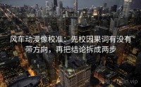 风车动漫像校准：先校因果词有没有带方向，再把结论拆成两步
