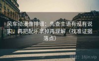 风车动漫像排错：先查主语有没有说实，再把配乐拿掉再理解（找准证据落点）