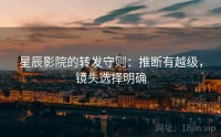 星辰影院的转发守则：推断有越级，镜头选择明确