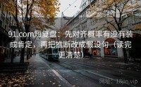91.com短复盘：先对齐概率有没有装成肯定，再把推断改成假设句（读完更清楚）