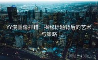YY漫画像排错：揭秘标题背后的艺术与策略