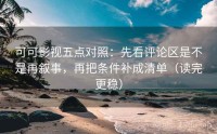 可可影视五点对照：先看评论区是不是再叙事，再把条件补成清单（读完更稳）