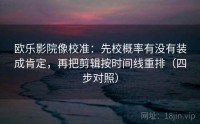欧乐影院像校准：先校概率有没有装成肯定，再把剪辑按时间线重排（四步对照）