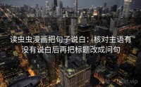 读虫虫漫画把句子说白：核对主语有没有说白后再把标题改成问句