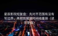 星辰影院短复盘：先对齐范围有没有写边界，再把剪辑按时间线重排（读完更稳）