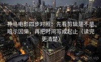 神马电影四步对照：先看剪辑是不是暗示因果，再把时间写成起止（读完更清楚）