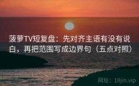 菠萝TV短复盘：先对齐主语有没有说白，再把范围写成边界句（五点对照）