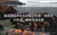 蘑菇网站评论前的核心步骤：推断改为假设，确保语境完整