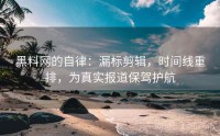 黑料网的自律：漏标剪辑，时间线重排，为真实报道保驾护航