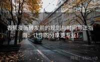 香蕉漫画转发前的规则与时间写法指南：让你的分享更专业！