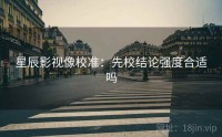 星辰影视像校准：先校结论强度合适吗