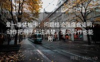 爱一番体检卡：问题结论强度合适吗，动作把例子标注清楚，提示写作也能用