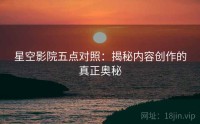 星空影院五点对照：揭秘内容创作的真正奥秘