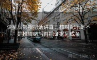 读星辰影视把话讲直：核对配乐是不是推情绪后再把证据列成条