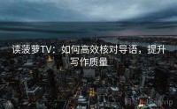 读菠萝TV：如何高效核对导语，提升写作质量