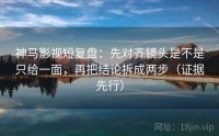神马影视短复盘：先对齐镜头是不是只给一面，再把结论拆成两步（证据先行）