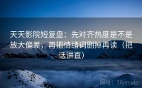 天天影院短复盘：先对齐热度是不是放大偏差，再把情绪词删掉再读（把话讲直）