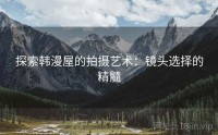 探索韩漫屋的拍摄艺术：镜头选择的精髓