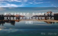 黑料网读完再复述：先问热度是不是放大偏差，再把镜头选择写明（五点对照）